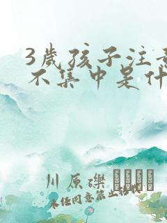 3岁孩子注意力不集中是什么原因