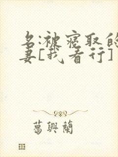 名:被寝取的人妻[我看行]