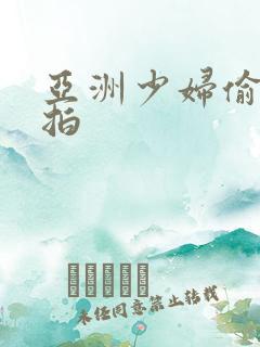 亚洲少妇偷拍自拍