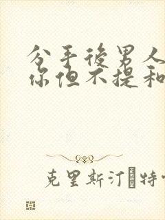 分手后男人联系你但不提和好的事