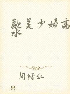 欧美少妇高潮喷水