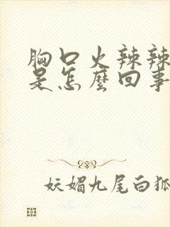 胸口火辣辣的疼是怎么回事