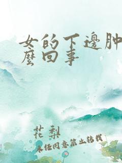 女的下边肿了怎么回事