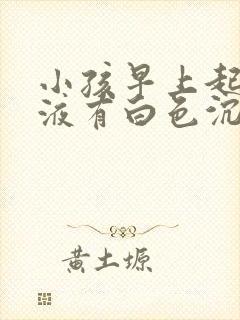 小孩早上起来尿液有白色沉淀物