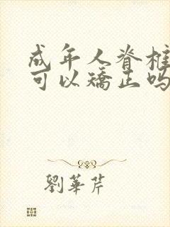 成年人脊椎侧弯可以矫正吗