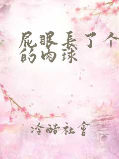 屁眼长了个硬硬的肉球