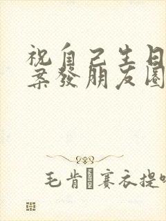 祝自己生日的文案发朋友圈短句