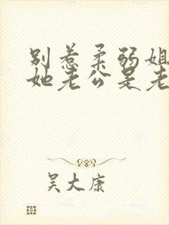 别惹柔弱姐姐,她老公是老婆奴