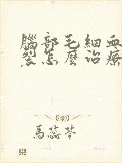 脑部毛细血管破裂怎么治疗方法