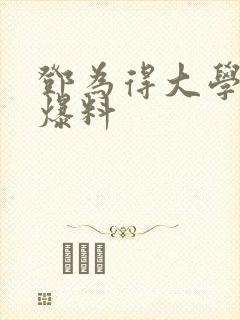 邓为得大学同学爆料