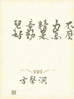 儿童精力不集中好动是怎么回事