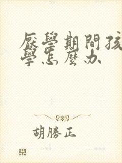 厌学期间孩子退学怎么办