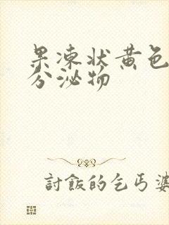 果冻状黄色透明分泌物