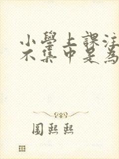 小学上课注意力不集中是为什么