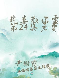 我喜欢你电视剧第24集免费观看