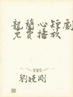 龙兰心短剧全集免费播放