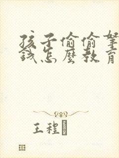 孩子偷偷拿家里钱怎么教育