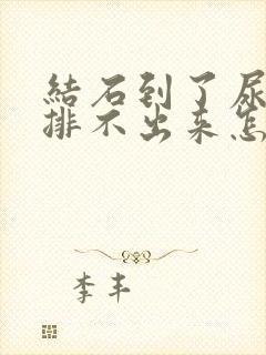 结石到了尿道口排不出来怎么办