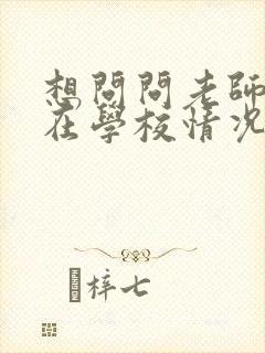 想问问老师孩子在学校情况怎么问