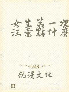 女生第一次应该注意点什么事项