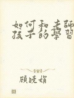 如何和老师沟通孩子的学习情况