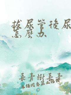 拔尿管后尿无力怎么办