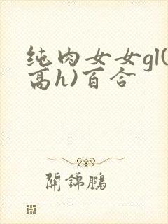 纯肉女女gl(高h)百合