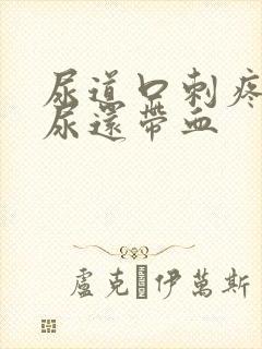 尿道口刺疼灼热尿还带血