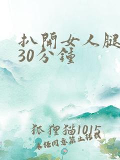 扒开女人腿狂操30分钟