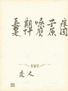 长期嗓子痒干咳是什么原因