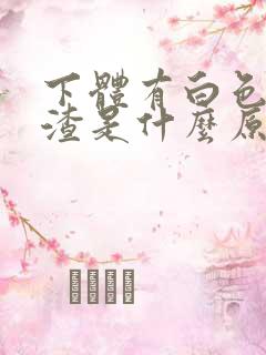 下体有白色豆腐渣是什么原因