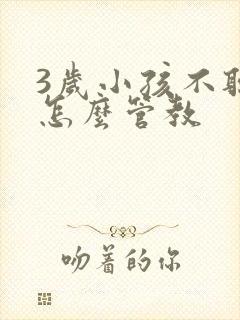 3岁小孩不听话怎么管教