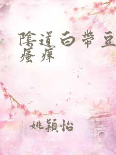 阴道白带豆腐渣瘙痒