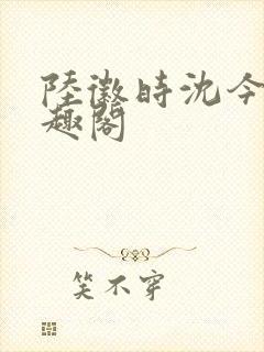 陆徽时沈今懿笔趣阁