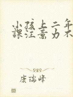 小孩上二年级上课注意力不集中怎么办