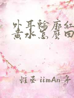 外耳轮廓红肿流黄水怎么回事