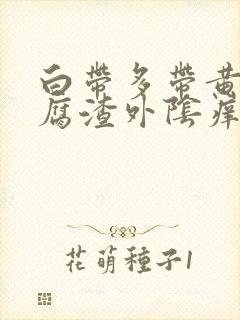 白带多带黄像豆腐渣外阴痒