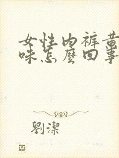 女性内裤黄有异味怎么回事