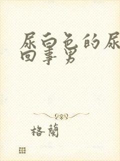 尿白色的尿怎么回事男