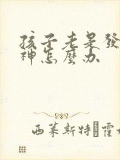 孩子老是发呆走神怎么办