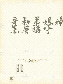 哥和弟媳妇关系怎么称呼