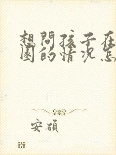 想问孩子在幼儿园的情况怎么跟老师说