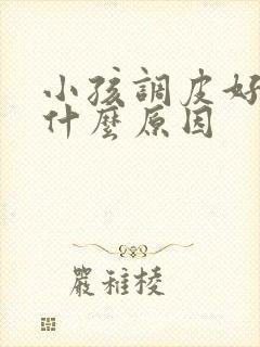 小孩调皮好动是什么原因