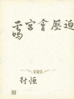 子宫会压迫膀胱吗