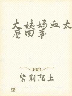 大姨妈血太多怎么回事