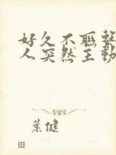 好久不联系的情人突然主动联系你