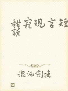 甜宠现言短篇小说