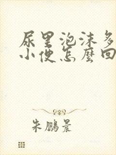 尿里泡沫多发黄小便怎么回事