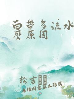 白带多流水是什么原因
