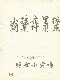 小孩夜里总是哭闹是什么原因呢